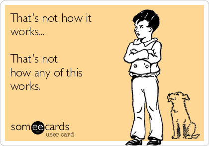 thats-not-how-it-works-thats-not-how-any-of-this-works-86a94.png